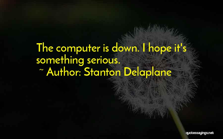 Stanton Delaplane Quotes: The Computer Is Down. I Hope It's Something Serious.