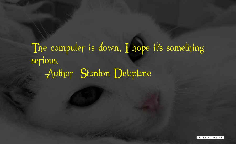 Stanton Delaplane Quotes: The Computer Is Down. I Hope It's Something Serious.