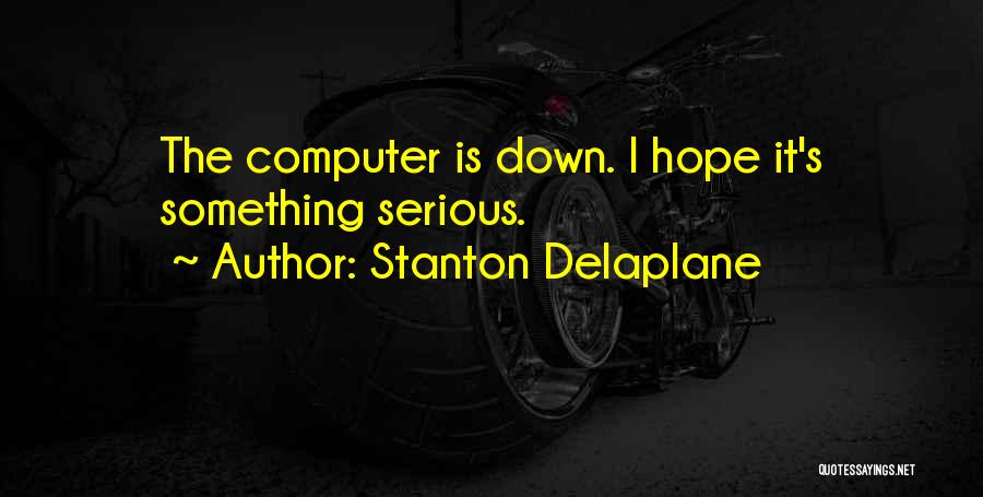 Stanton Delaplane Quotes: The Computer Is Down. I Hope It's Something Serious.