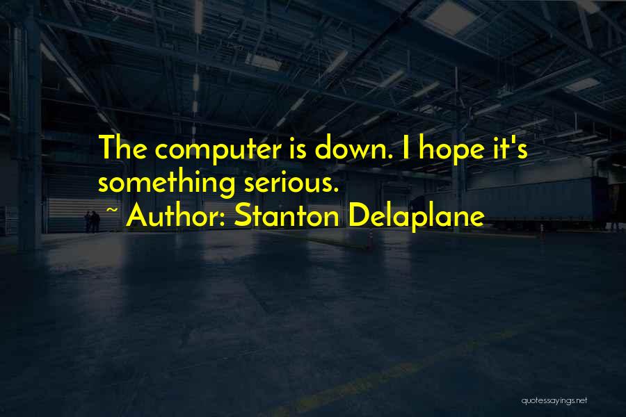 Stanton Delaplane Quotes: The Computer Is Down. I Hope It's Something Serious.