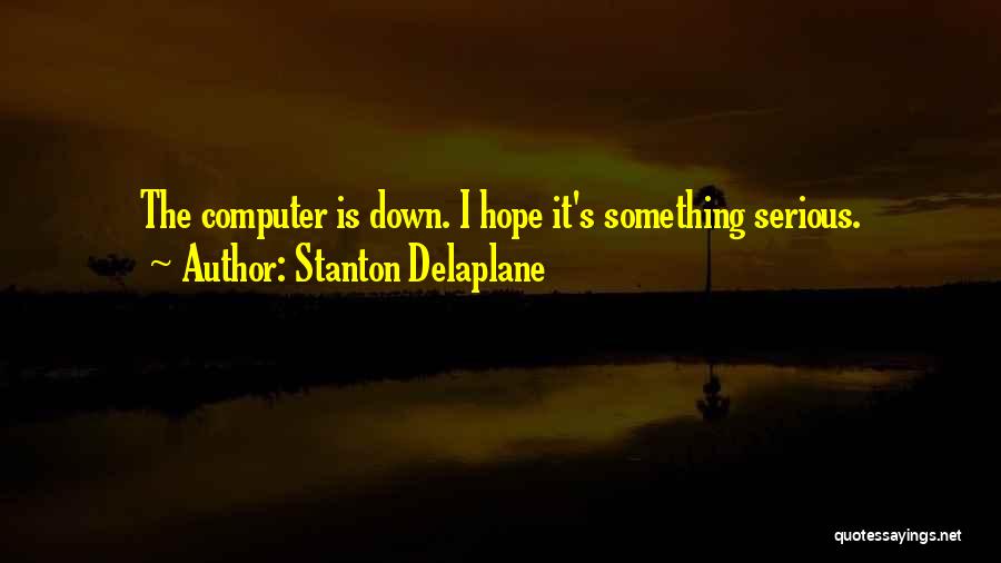 Stanton Delaplane Quotes: The Computer Is Down. I Hope It's Something Serious.