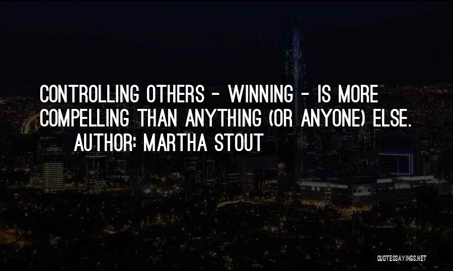 Martha Stout Quotes: Controlling Others - Winning - Is More Compelling Than Anything (or Anyone) Else.