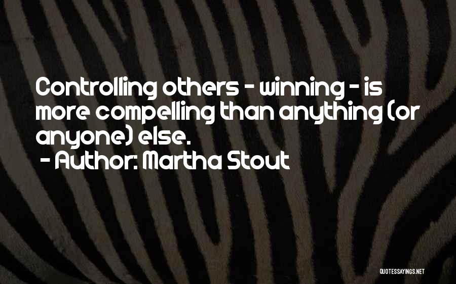 Martha Stout Quotes: Controlling Others - Winning - Is More Compelling Than Anything (or Anyone) Else.