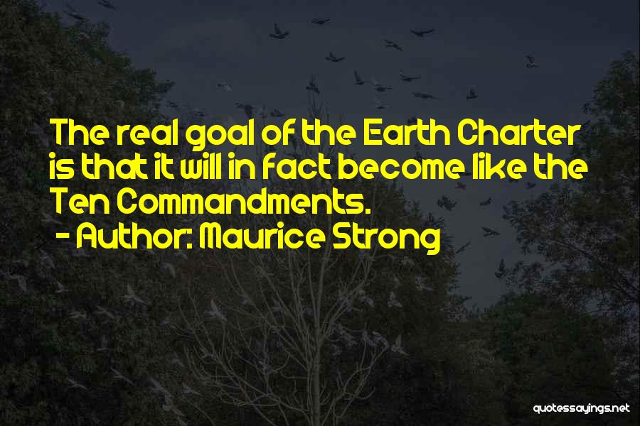 Maurice Strong Quotes: The Real Goal Of The Earth Charter Is That It Will In Fact Become Like The Ten Commandments.