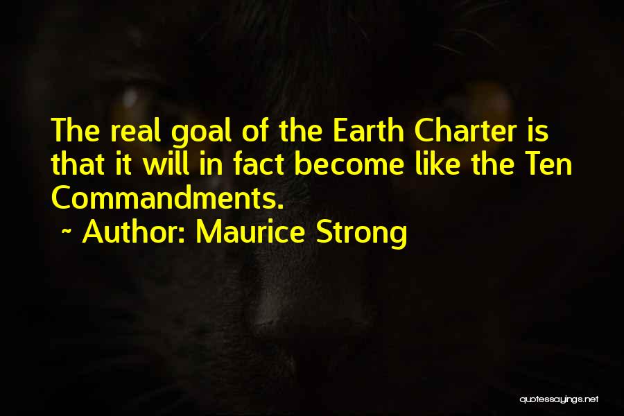 Maurice Strong Quotes: The Real Goal Of The Earth Charter Is That It Will In Fact Become Like The Ten Commandments.