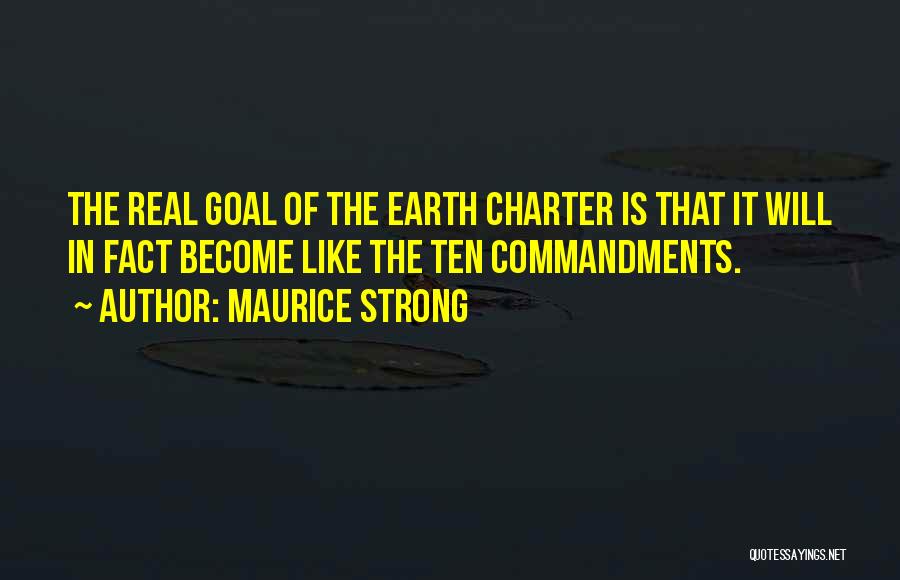 Maurice Strong Quotes: The Real Goal Of The Earth Charter Is That It Will In Fact Become Like The Ten Commandments.