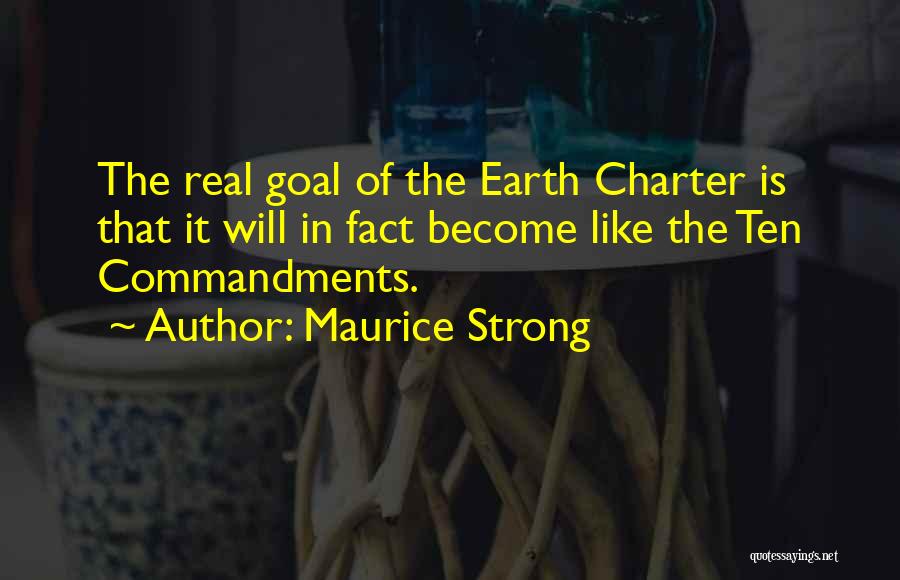 Maurice Strong Quotes: The Real Goal Of The Earth Charter Is That It Will In Fact Become Like The Ten Commandments.