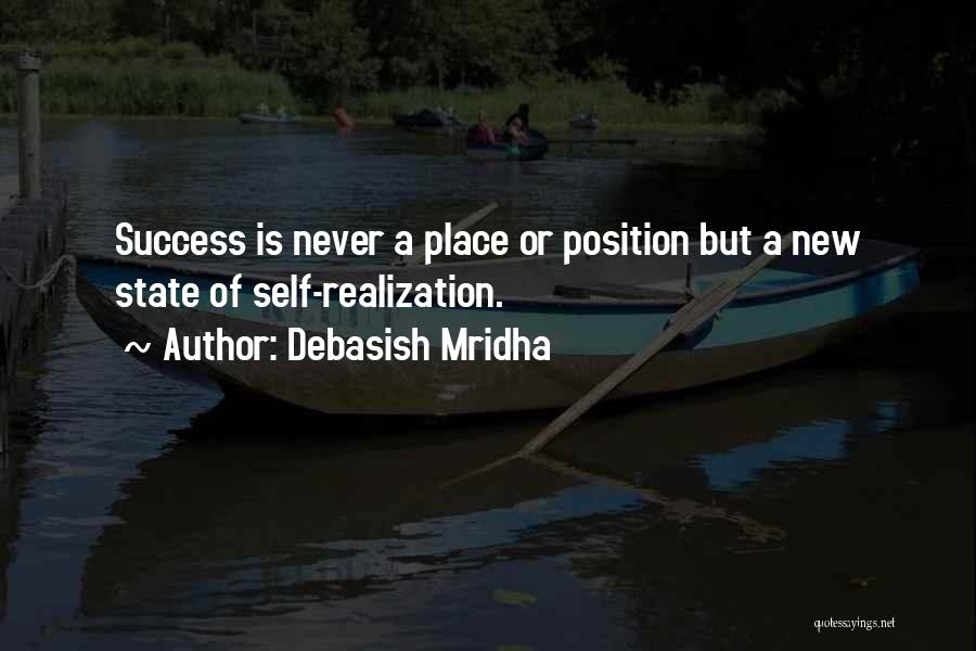 Debasish Mridha Quotes: Success Is Never A Place Or Position But A New State Of Self-realization.