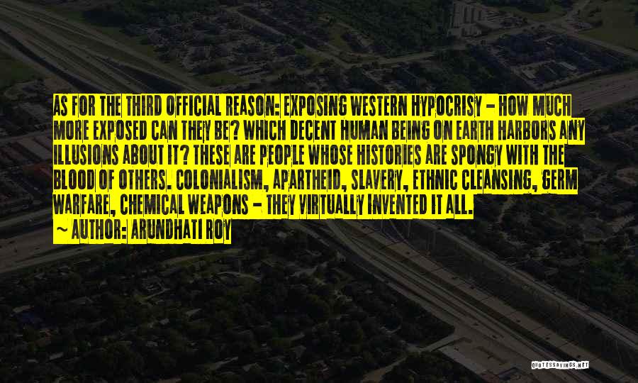 Arundhati Roy Quotes: As For The Third Official Reason: Exposing Western Hypocrisy - How Much More Exposed Can They Be? Which Decent Human