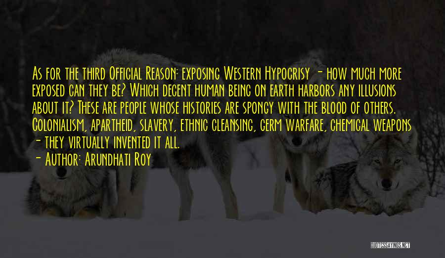 Arundhati Roy Quotes: As For The Third Official Reason: Exposing Western Hypocrisy - How Much More Exposed Can They Be? Which Decent Human