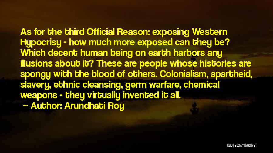 Arundhati Roy Quotes: As For The Third Official Reason: Exposing Western Hypocrisy - How Much More Exposed Can They Be? Which Decent Human