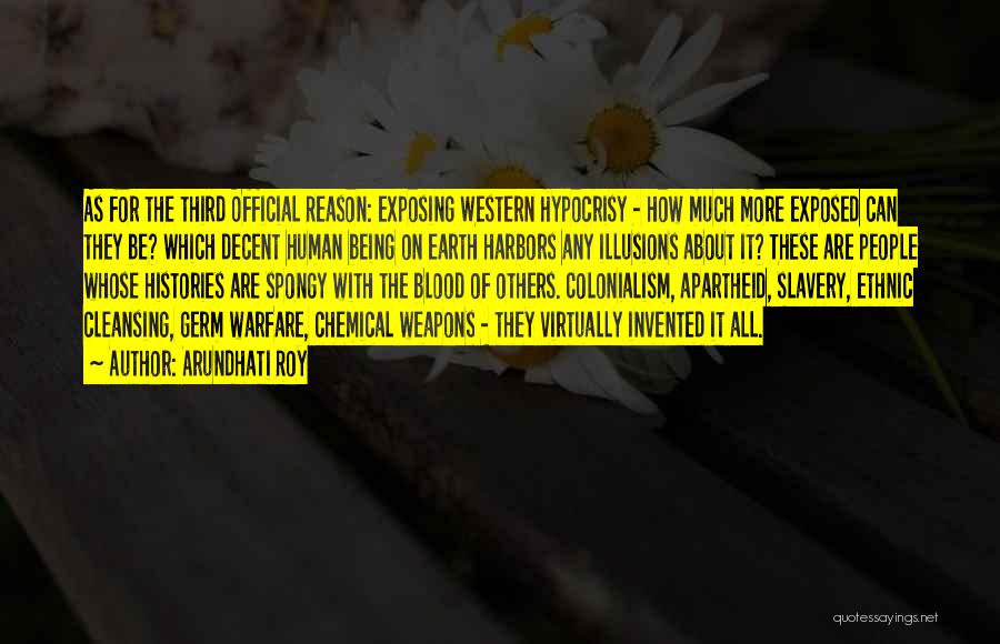 Arundhati Roy Quotes: As For The Third Official Reason: Exposing Western Hypocrisy - How Much More Exposed Can They Be? Which Decent Human