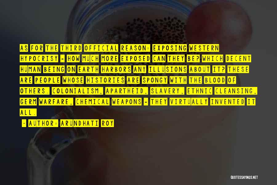 Arundhati Roy Quotes: As For The Third Official Reason: Exposing Western Hypocrisy - How Much More Exposed Can They Be? Which Decent Human