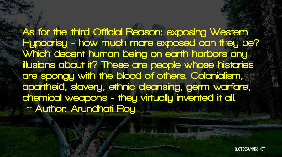 Arundhati Roy Quotes: As For The Third Official Reason: Exposing Western Hypocrisy - How Much More Exposed Can They Be? Which Decent Human