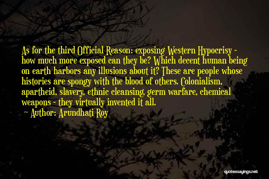 Arundhati Roy Quotes: As For The Third Official Reason: Exposing Western Hypocrisy - How Much More Exposed Can They Be? Which Decent Human