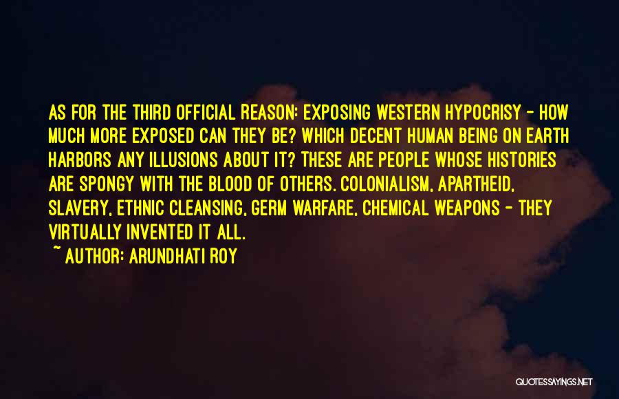 Arundhati Roy Quotes: As For The Third Official Reason: Exposing Western Hypocrisy - How Much More Exposed Can They Be? Which Decent Human