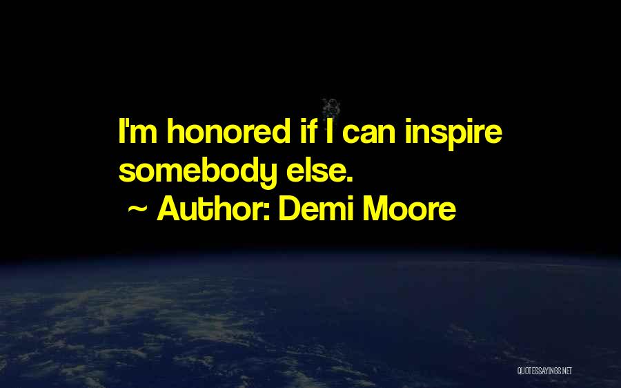 Demi Moore Quotes: I'm Honored If I Can Inspire Somebody Else.