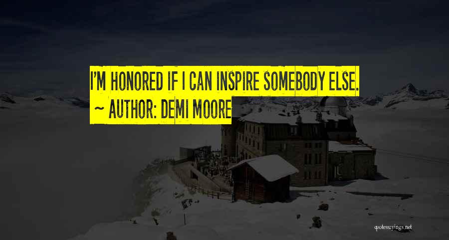 Demi Moore Quotes: I'm Honored If I Can Inspire Somebody Else.