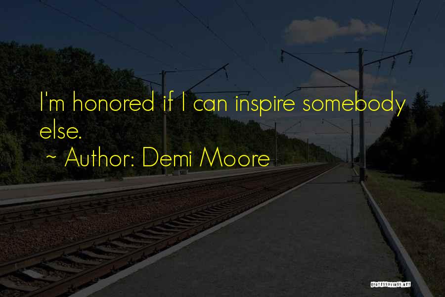 Demi Moore Quotes: I'm Honored If I Can Inspire Somebody Else.