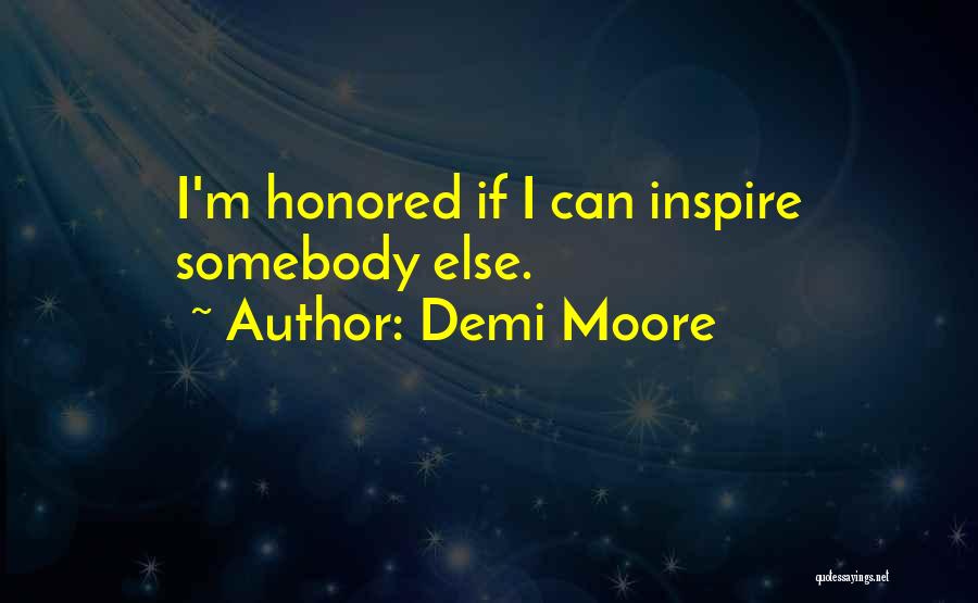 Demi Moore Quotes: I'm Honored If I Can Inspire Somebody Else.