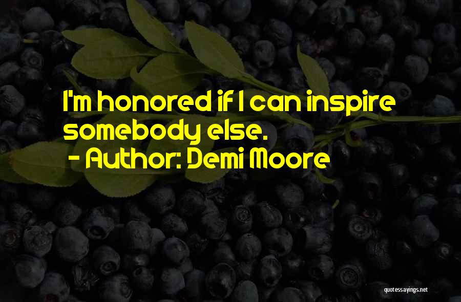 Demi Moore Quotes: I'm Honored If I Can Inspire Somebody Else.