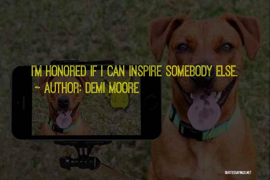 Demi Moore Quotes: I'm Honored If I Can Inspire Somebody Else.