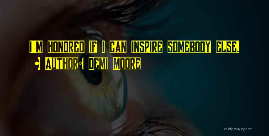 Demi Moore Quotes: I'm Honored If I Can Inspire Somebody Else.