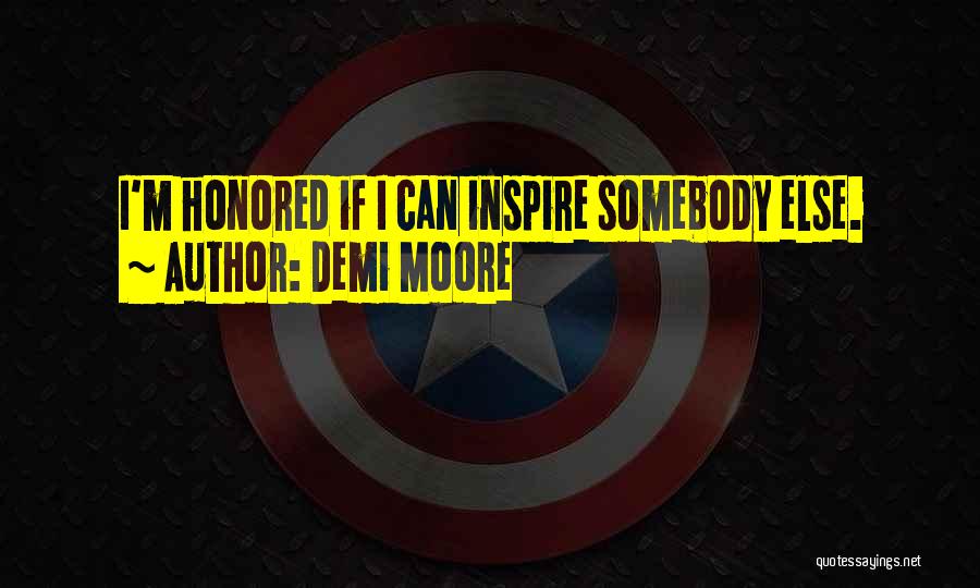 Demi Moore Quotes: I'm Honored If I Can Inspire Somebody Else.