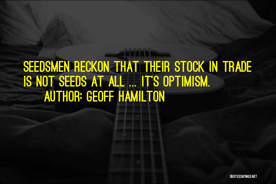 Geoff Hamilton Quotes: Seedsmen Reckon That Their Stock In Trade Is Not Seeds At All ... It's Optimism.