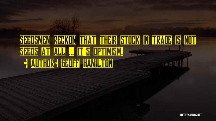 Geoff Hamilton Quotes: Seedsmen Reckon That Their Stock In Trade Is Not Seeds At All ... It's Optimism.