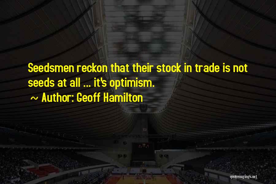 Geoff Hamilton Quotes: Seedsmen Reckon That Their Stock In Trade Is Not Seeds At All ... It's Optimism.