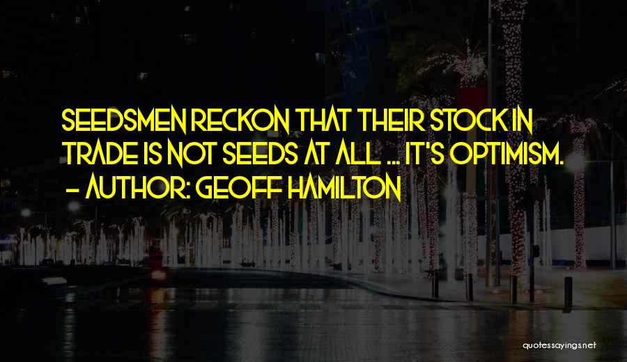 Geoff Hamilton Quotes: Seedsmen Reckon That Their Stock In Trade Is Not Seeds At All ... It's Optimism.