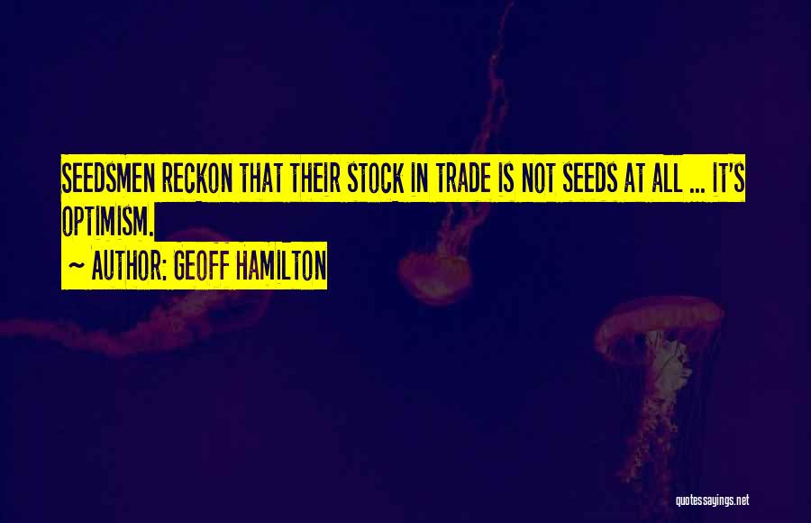 Geoff Hamilton Quotes: Seedsmen Reckon That Their Stock In Trade Is Not Seeds At All ... It's Optimism.