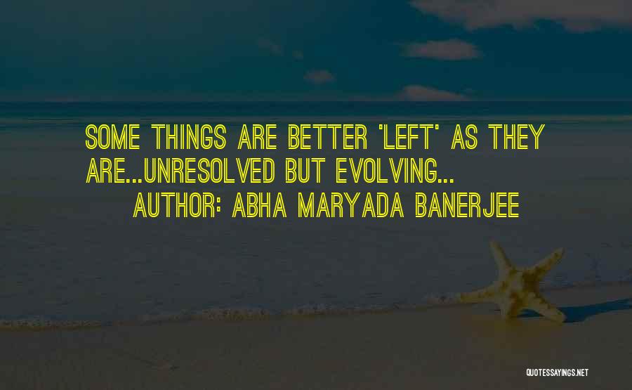 Abha Maryada Banerjee Quotes: Some Things Are Better 'left' As They Are...unresolved But Evolving...