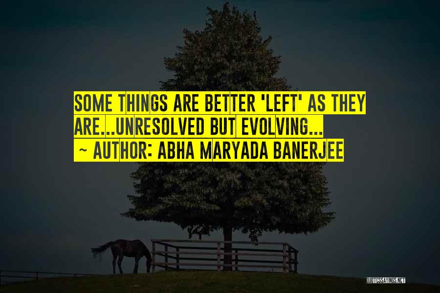 Abha Maryada Banerjee Quotes: Some Things Are Better 'left' As They Are...unresolved But Evolving...