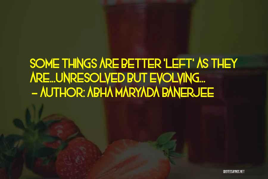 Abha Maryada Banerjee Quotes: Some Things Are Better 'left' As They Are...unresolved But Evolving...