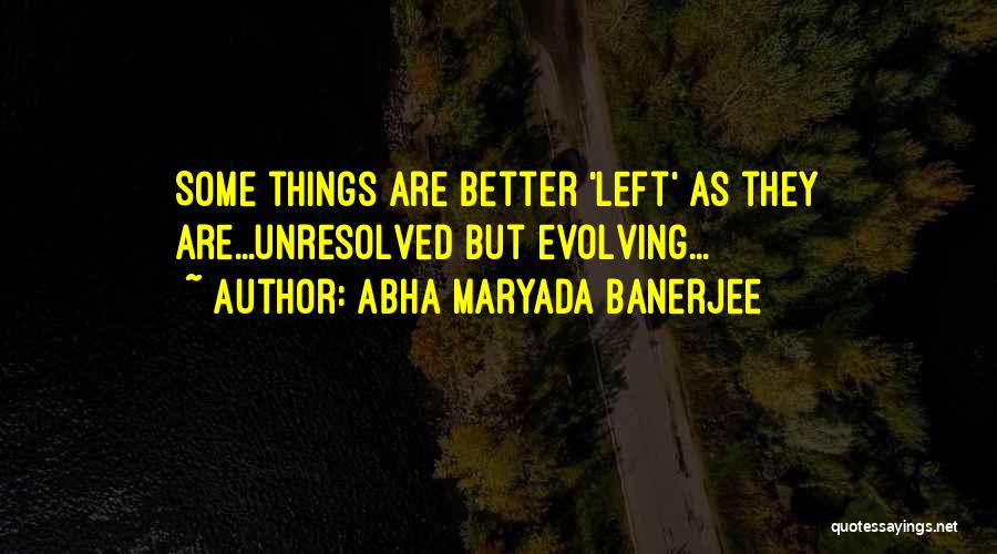 Abha Maryada Banerjee Quotes: Some Things Are Better 'left' As They Are...unresolved But Evolving...