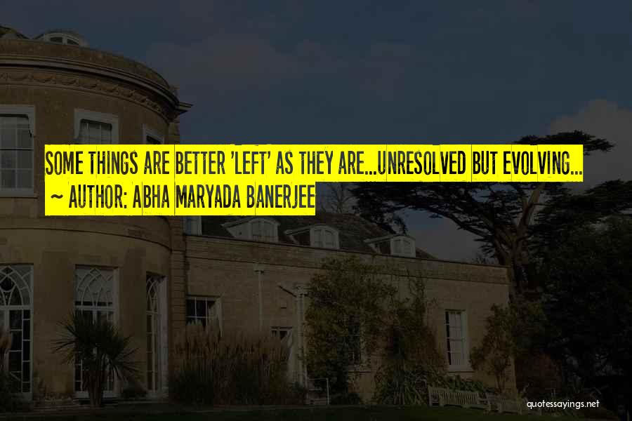 Abha Maryada Banerjee Quotes: Some Things Are Better 'left' As They Are...unresolved But Evolving...