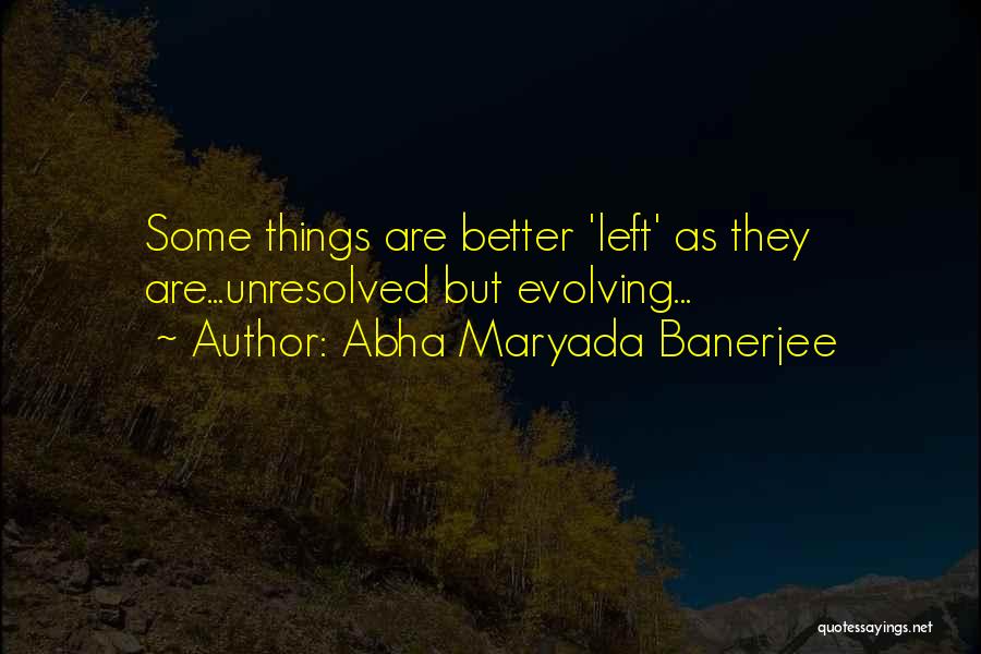 Abha Maryada Banerjee Quotes: Some Things Are Better 'left' As They Are...unresolved But Evolving...