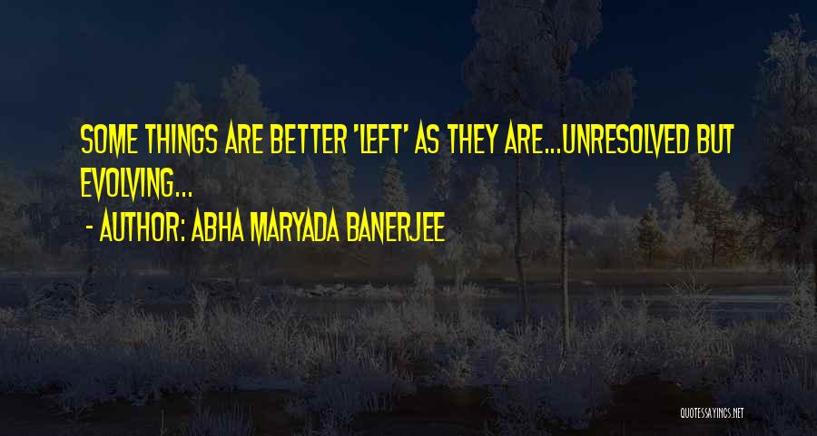 Abha Maryada Banerjee Quotes: Some Things Are Better 'left' As They Are...unresolved But Evolving...