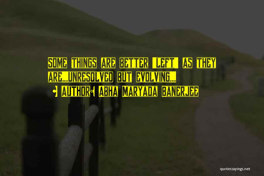 Abha Maryada Banerjee Quotes: Some Things Are Better 'left' As They Are...unresolved But Evolving...