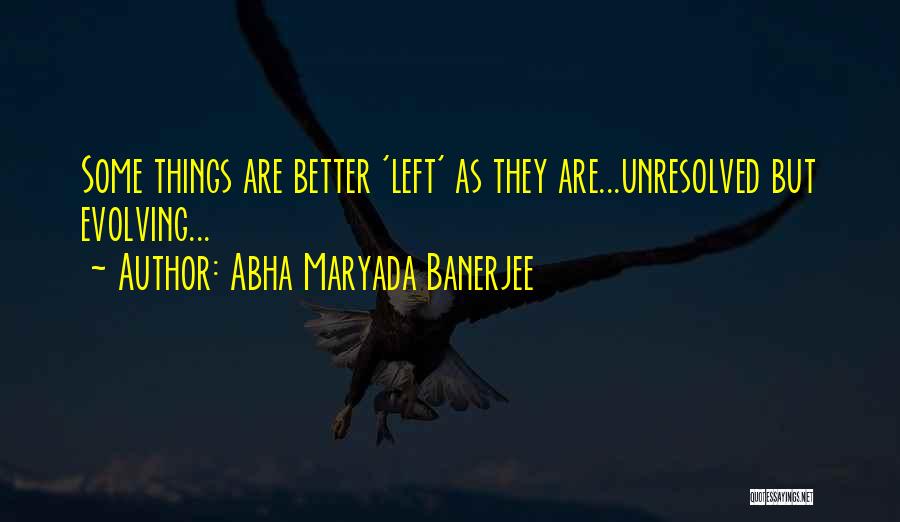 Abha Maryada Banerjee Quotes: Some Things Are Better 'left' As They Are...unresolved But Evolving...