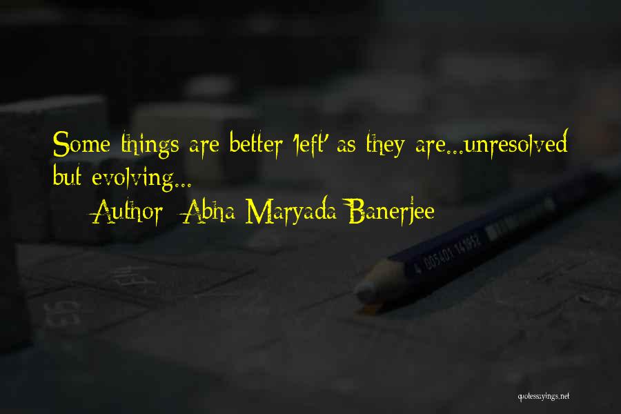 Abha Maryada Banerjee Quotes: Some Things Are Better 'left' As They Are...unresolved But Evolving...