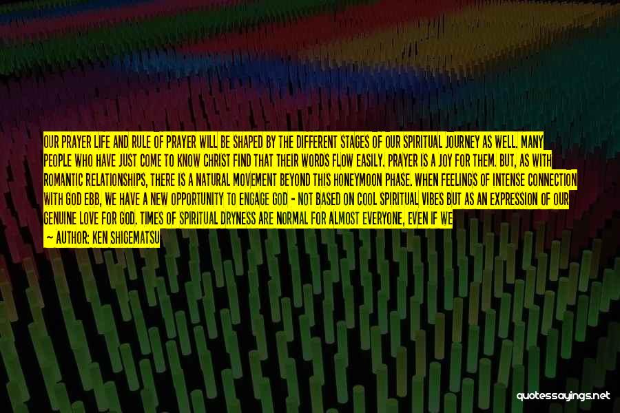 Ken Shigematsu Quotes: Our Prayer Life And Rule Of Prayer Will Be Shaped By The Different Stages Of Our Spiritual Journey As Well.