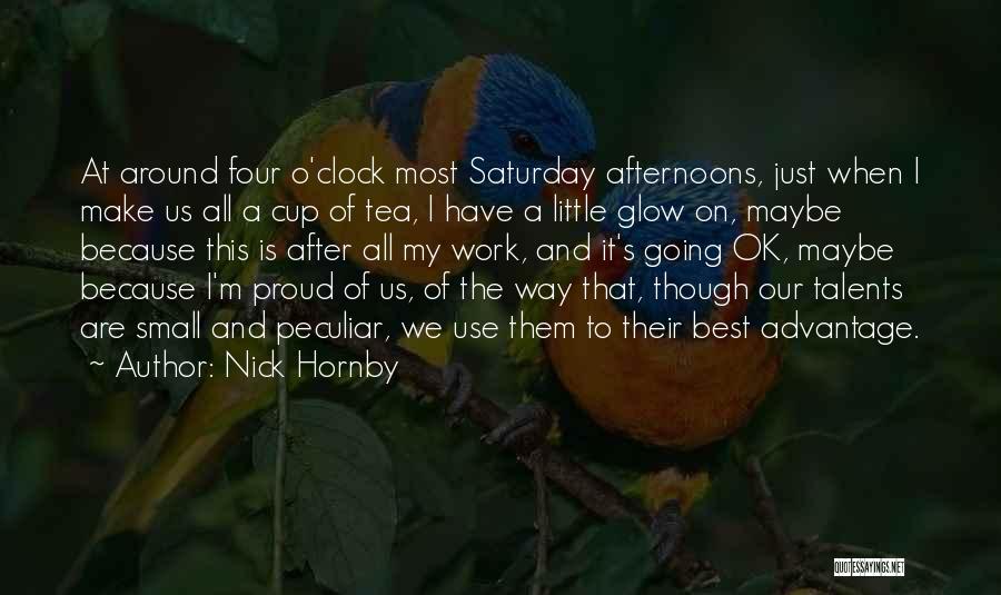 Nick Hornby Quotes: At Around Four O'clock Most Saturday Afternoons, Just When I Make Us All A Cup Of Tea, I Have A