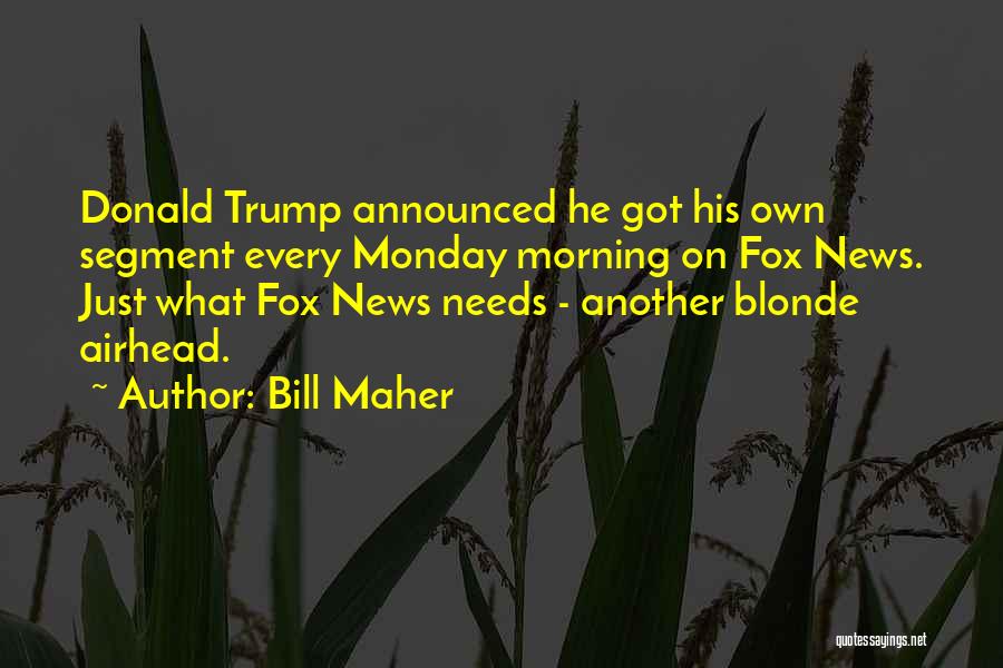 Bill Maher Quotes: Donald Trump Announced He Got His Own Segment Every Monday Morning On Fox News. Just What Fox News Needs -