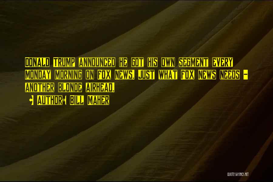 Bill Maher Quotes: Donald Trump Announced He Got His Own Segment Every Monday Morning On Fox News. Just What Fox News Needs -