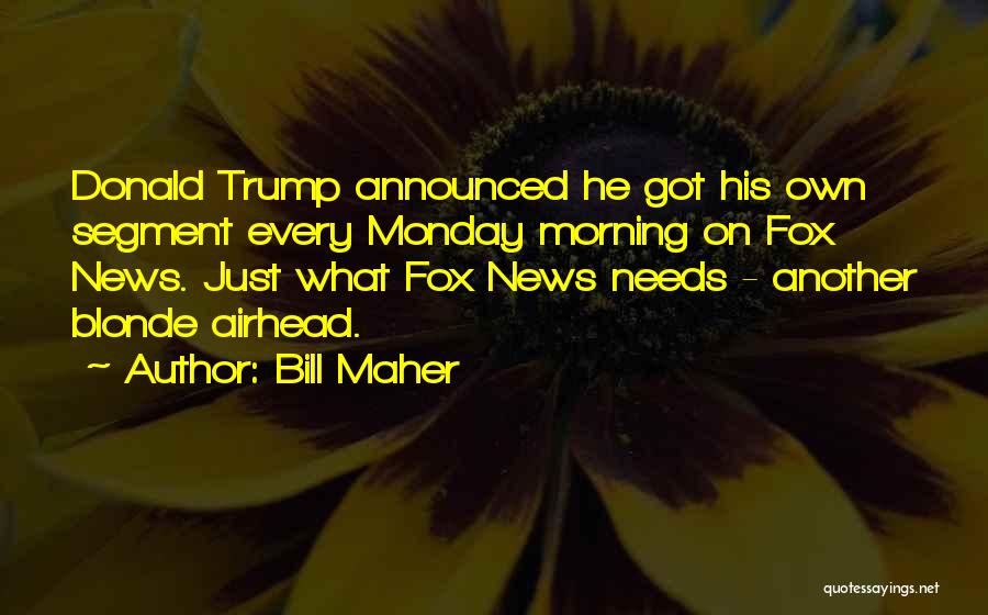 Bill Maher Quotes: Donald Trump Announced He Got His Own Segment Every Monday Morning On Fox News. Just What Fox News Needs -