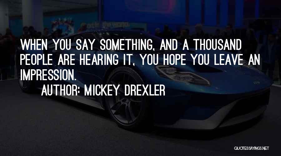 Mickey Drexler Quotes: When You Say Something, And A Thousand People Are Hearing It, You Hope You Leave An Impression.