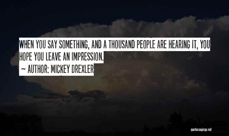 Mickey Drexler Quotes: When You Say Something, And A Thousand People Are Hearing It, You Hope You Leave An Impression.